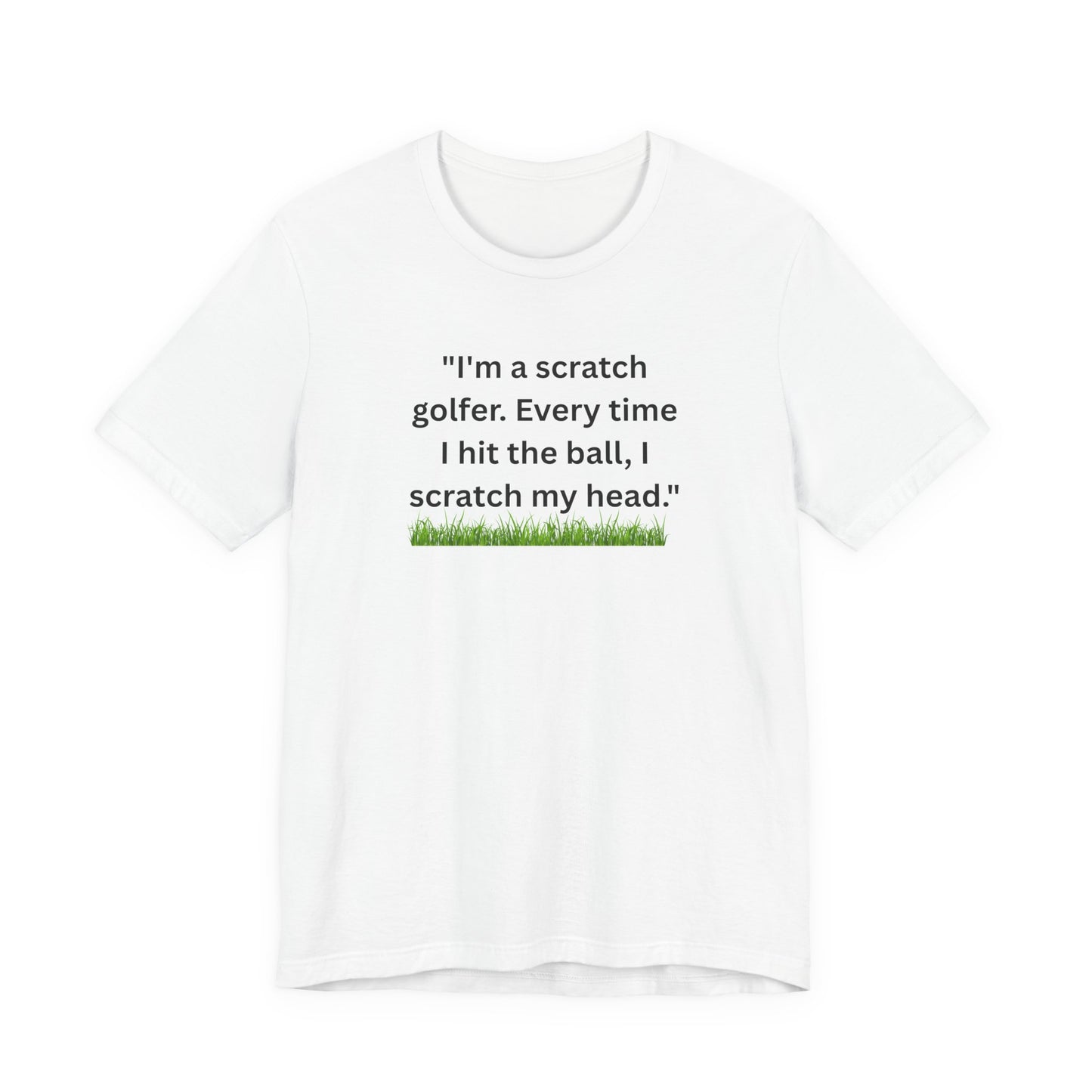 Golf T-Shirt — "I'm a scratch golfer. Every time I hit the ball, I scratch my head." Funny Golfers Tee