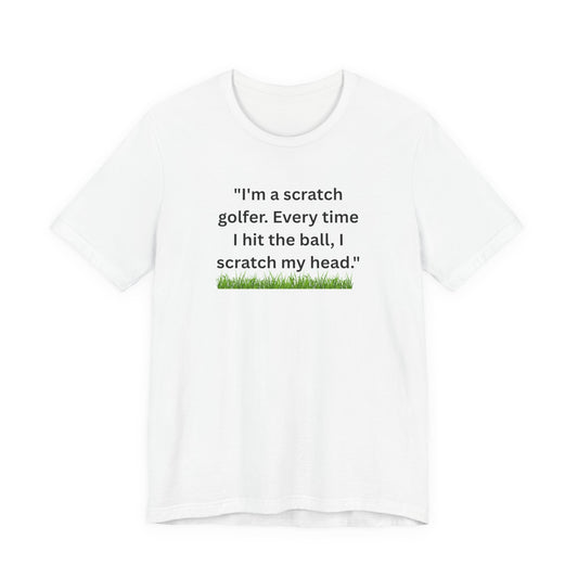 Golf T-Shirt — "I'm a scratch golfer. Every time I hit the ball, I scratch my head." Funny Golfers Tee