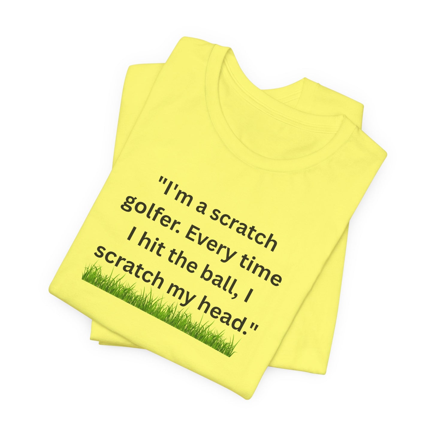 Golf T-Shirt — "I'm a scratch golfer. Every time I hit the ball, I scratch my head." Funny Golfers Tee