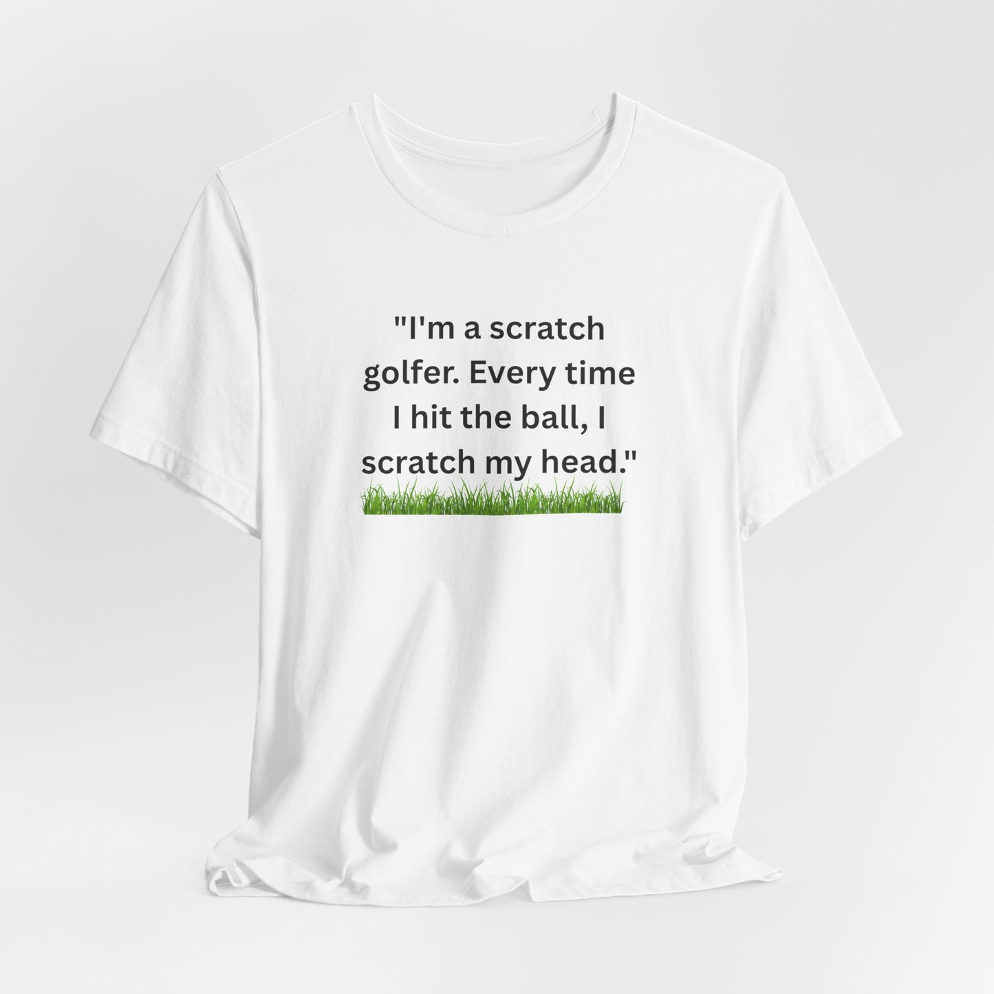 Golf T-Shirt — "I'm a scratch golfer. Every time I hit the ball, I scratch my head." Funny Golfers Tee