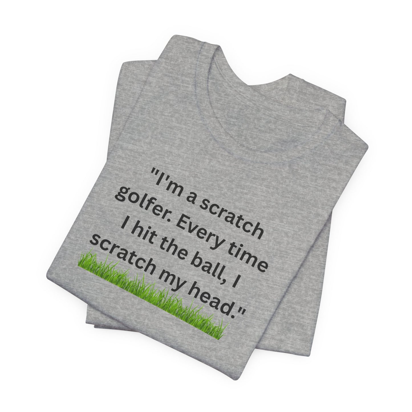 Golf T-Shirt — "I'm a scratch golfer. Every time I hit the ball, I scratch my head." Funny Golfers Tee