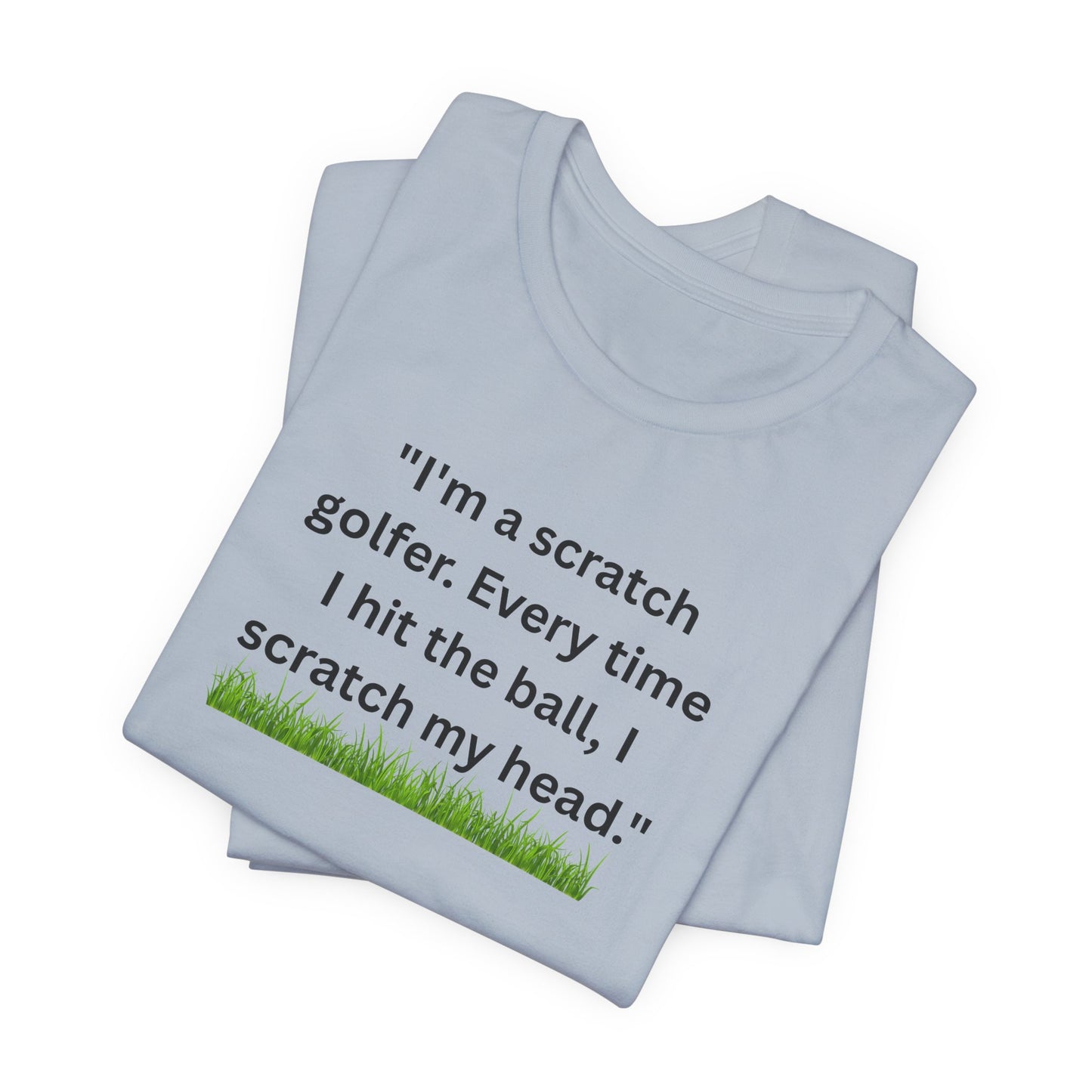 Golf T-Shirt — "I'm a scratch golfer. Every time I hit the ball, I scratch my head." Funny Golfers Tee