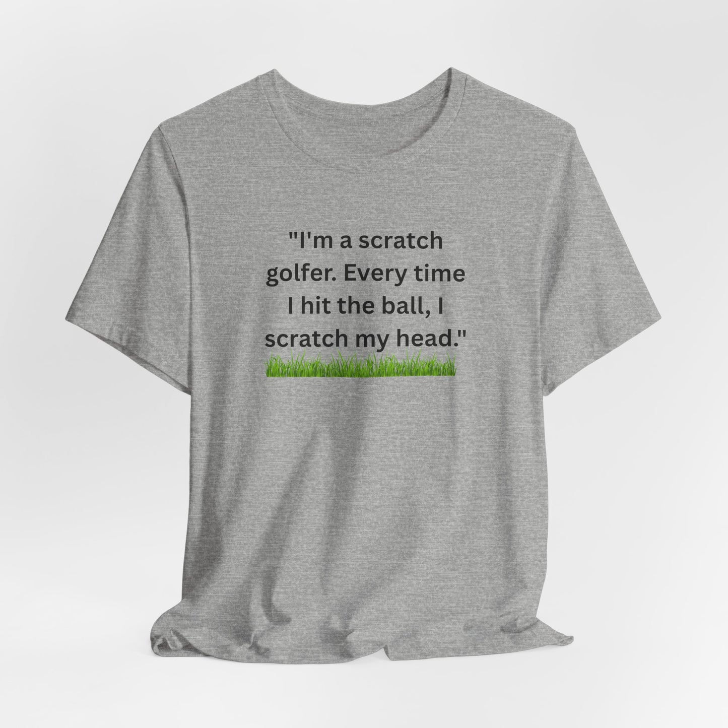 Golf T-Shirt — "I'm a scratch golfer. Every time I hit the ball, I scratch my head." Funny Golfers Tee