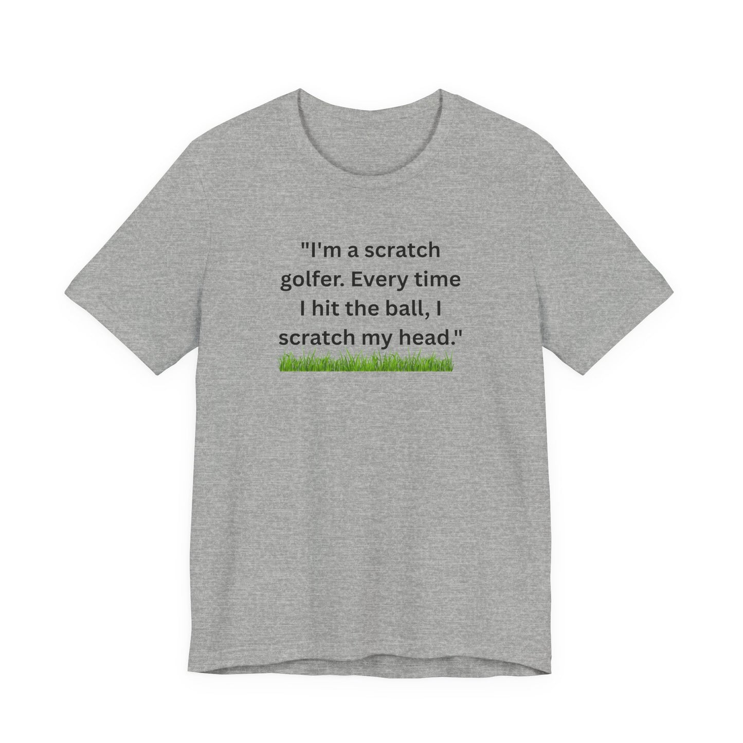 Golf T-Shirt — "I'm a scratch golfer. Every time I hit the ball, I scratch my head." Funny Golfers Tee