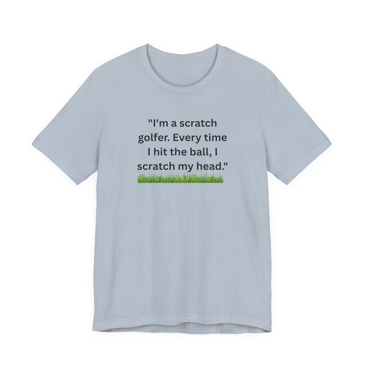 Golf T-Shirt — "I'm a scratch golfer. Every time I hit the ball, I scratch my head." Funny Golfers Tee