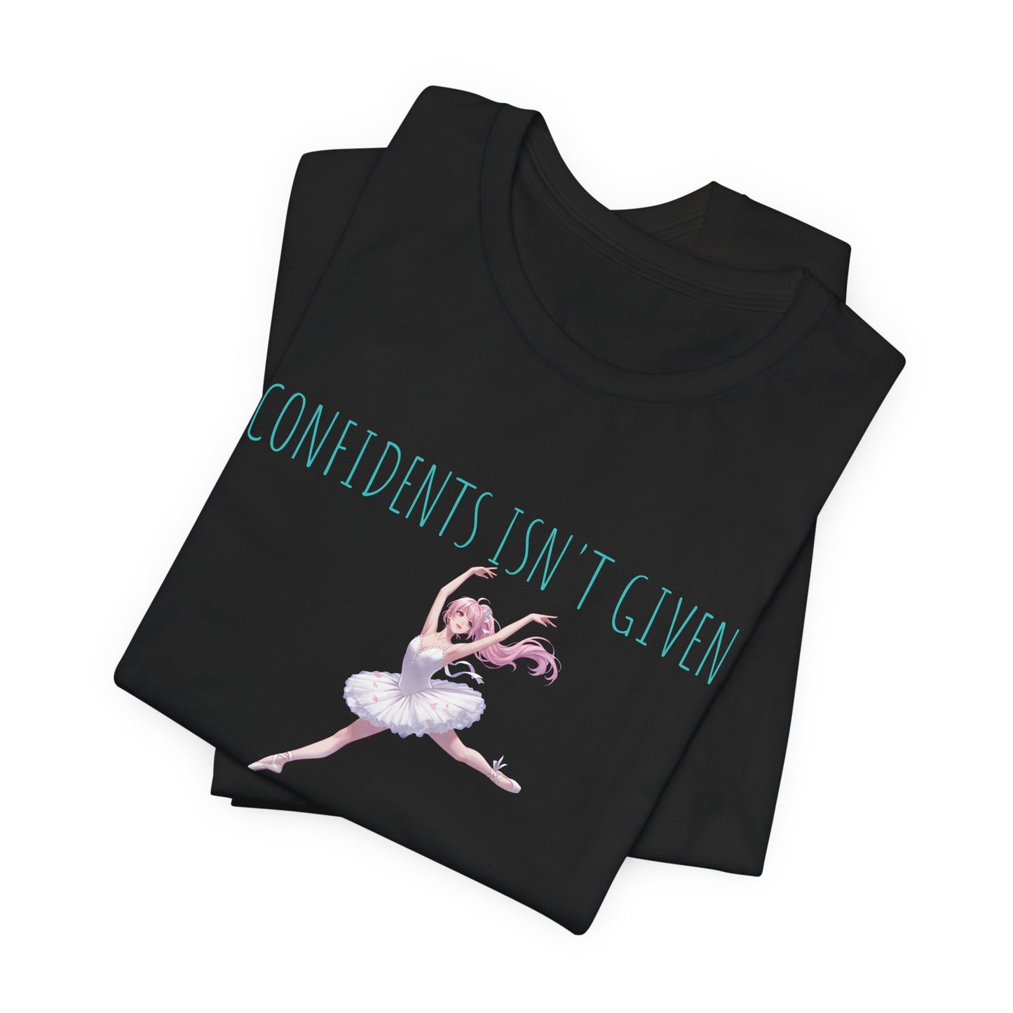 Ballet Dancer Tee — "Confidence Isn't Given" Inspirational Dance Shirt