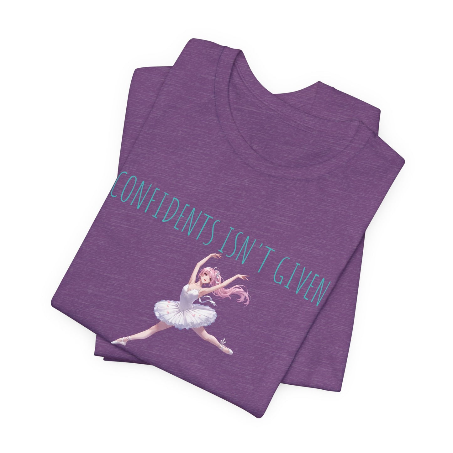 Ballet Dancer Tee — "Confidence Isn't Given" Inspirational Dance Shirt