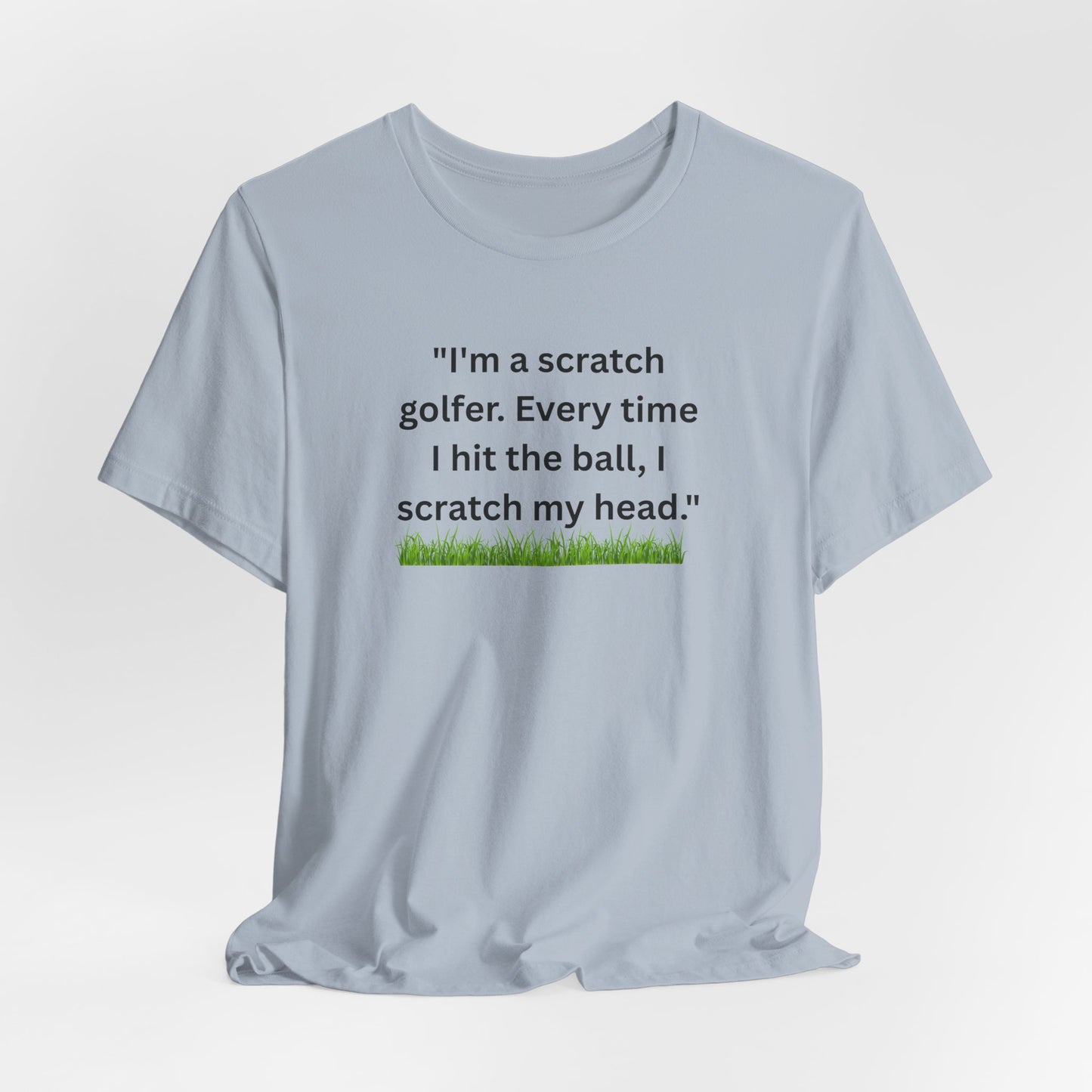 Golf T-Shirt — "I'm a scratch golfer. Every time I hit the ball, I scratch my head." Funny Golfers Tee