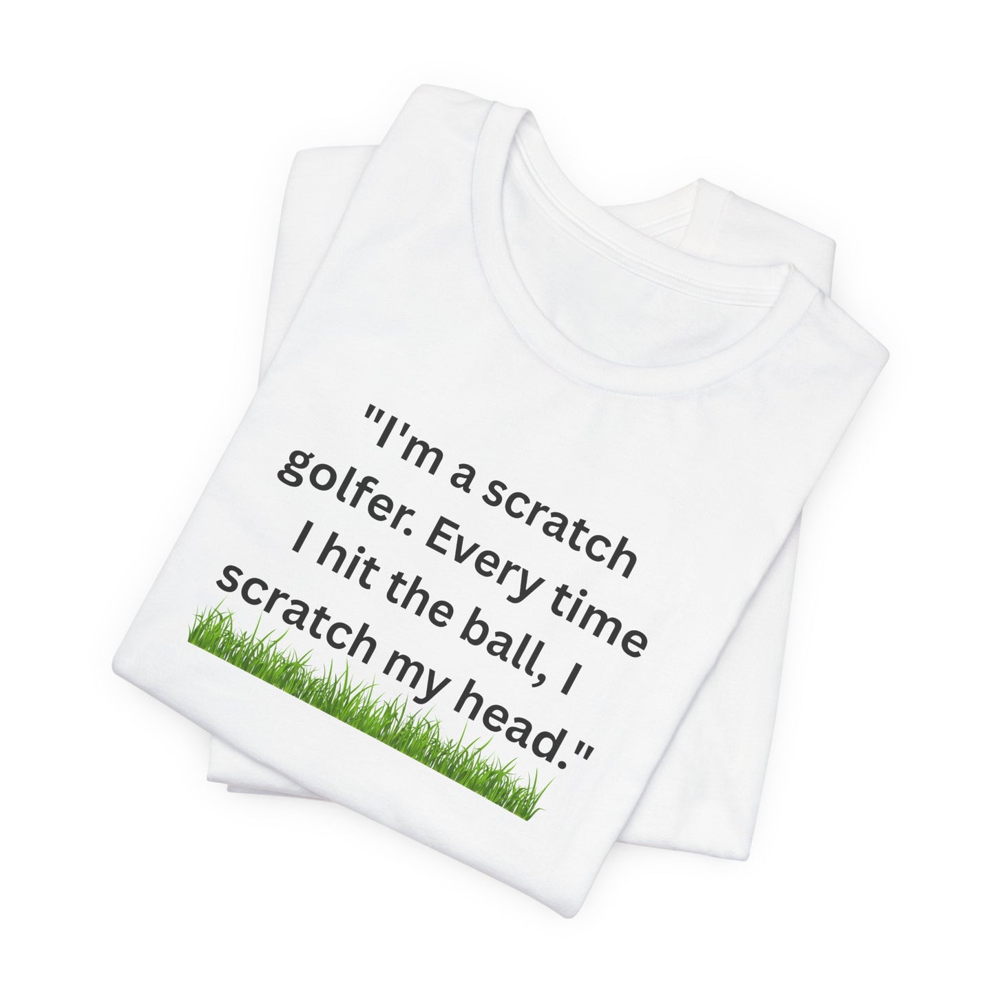 Golf T-Shirt — "I'm a scratch golfer. Every time I hit the ball, I scratch my head." Funny Golfers Tee