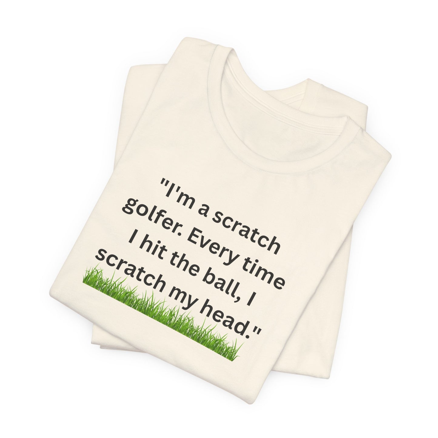 Golf T-Shirt — "I'm a scratch golfer. Every time I hit the ball, I scratch my head." Funny Golfers Tee