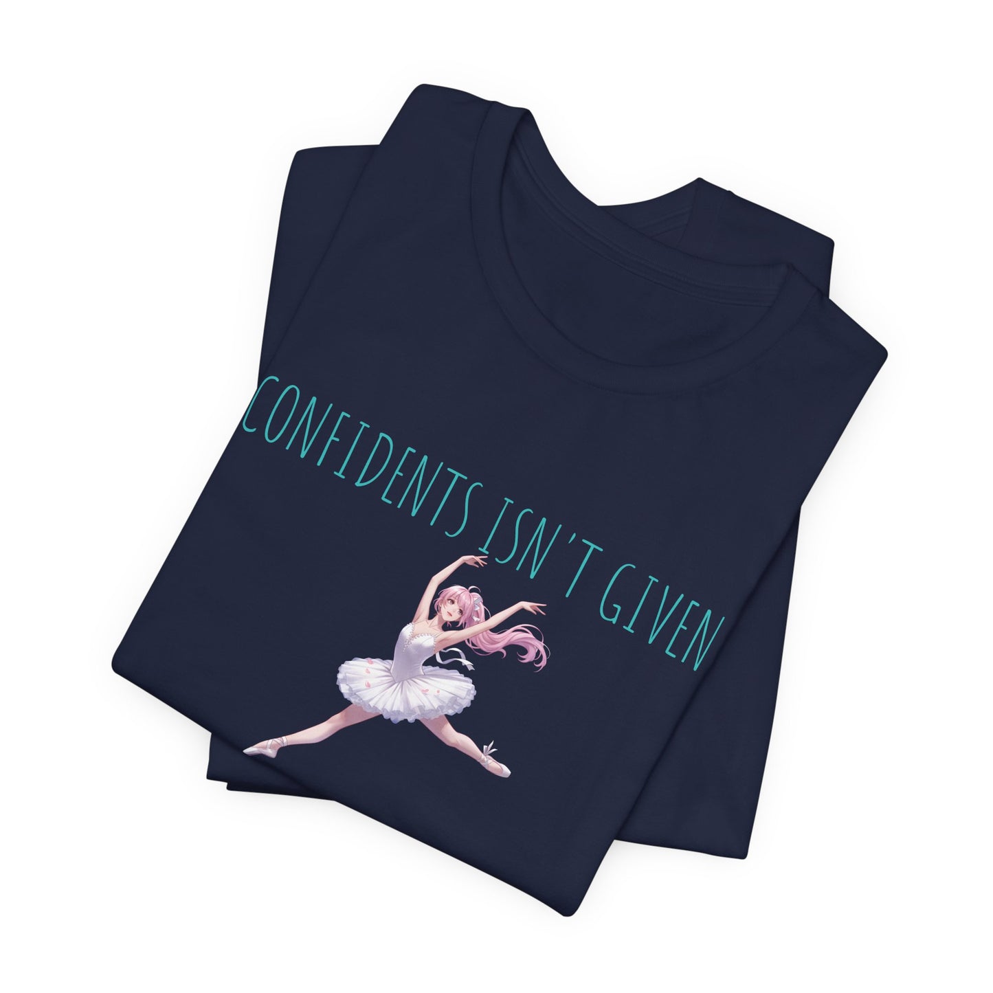 Ballet Dancer Tee — "Confidence Isn't Given" Inspirational Dance Shirt