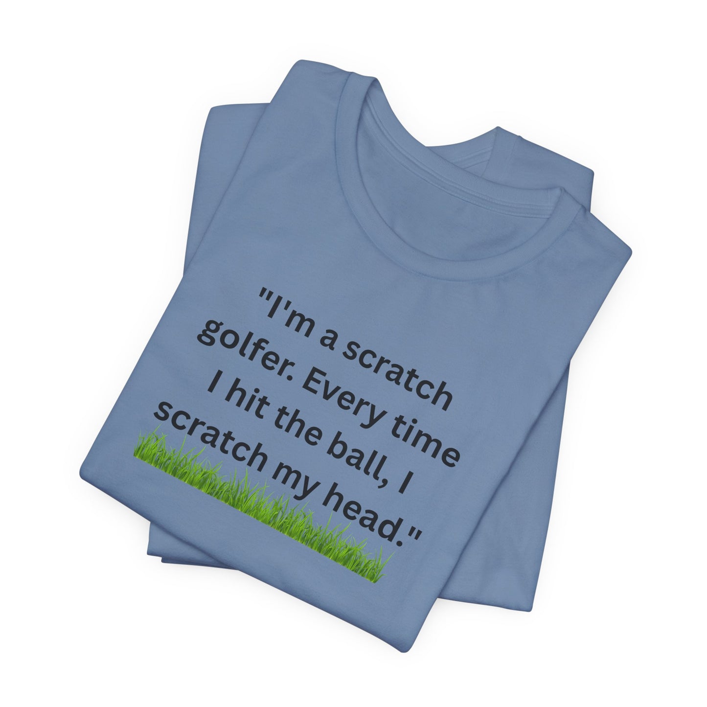 Golf T-Shirt — "I'm a scratch golfer. Every time I hit the ball, I scratch my head." Funny Golfers Tee