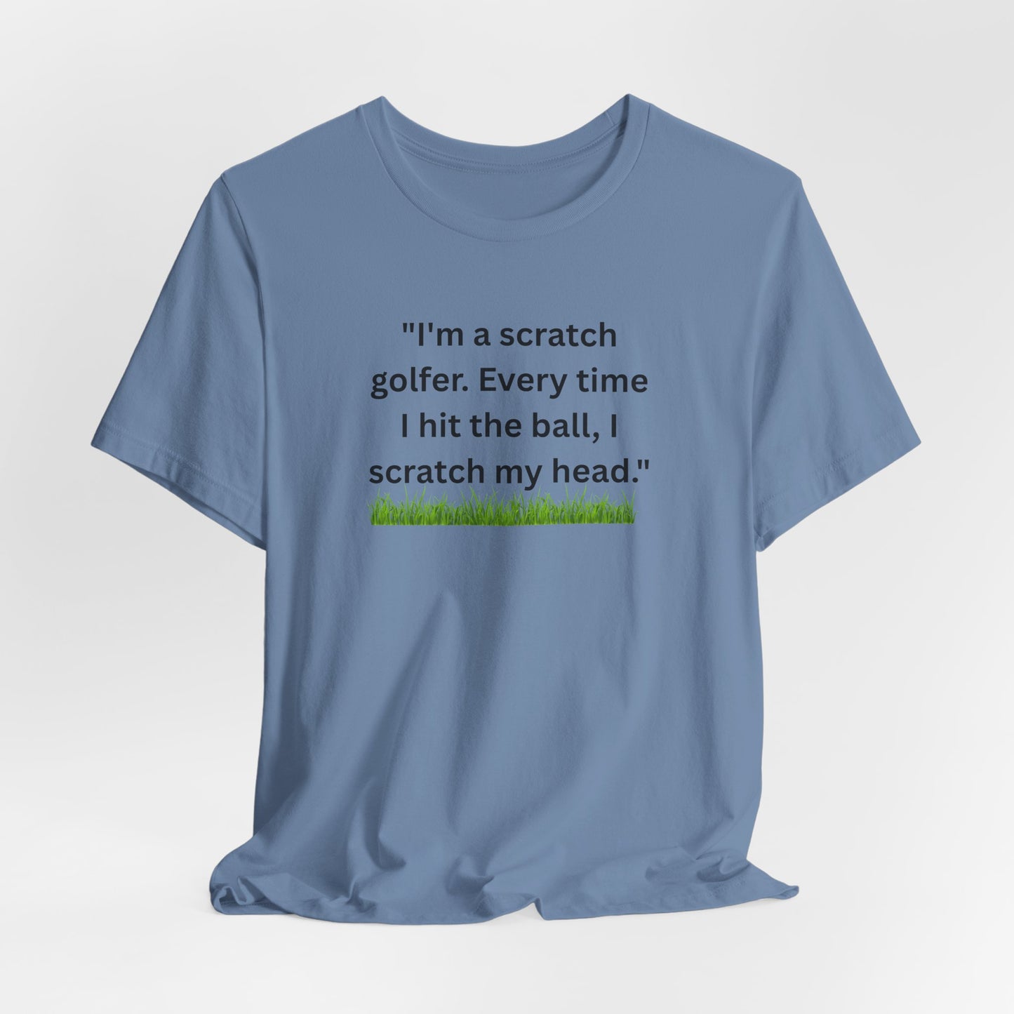 Golf T-Shirt — "I'm a scratch golfer. Every time I hit the ball, I scratch my head." Funny Golfers Tee