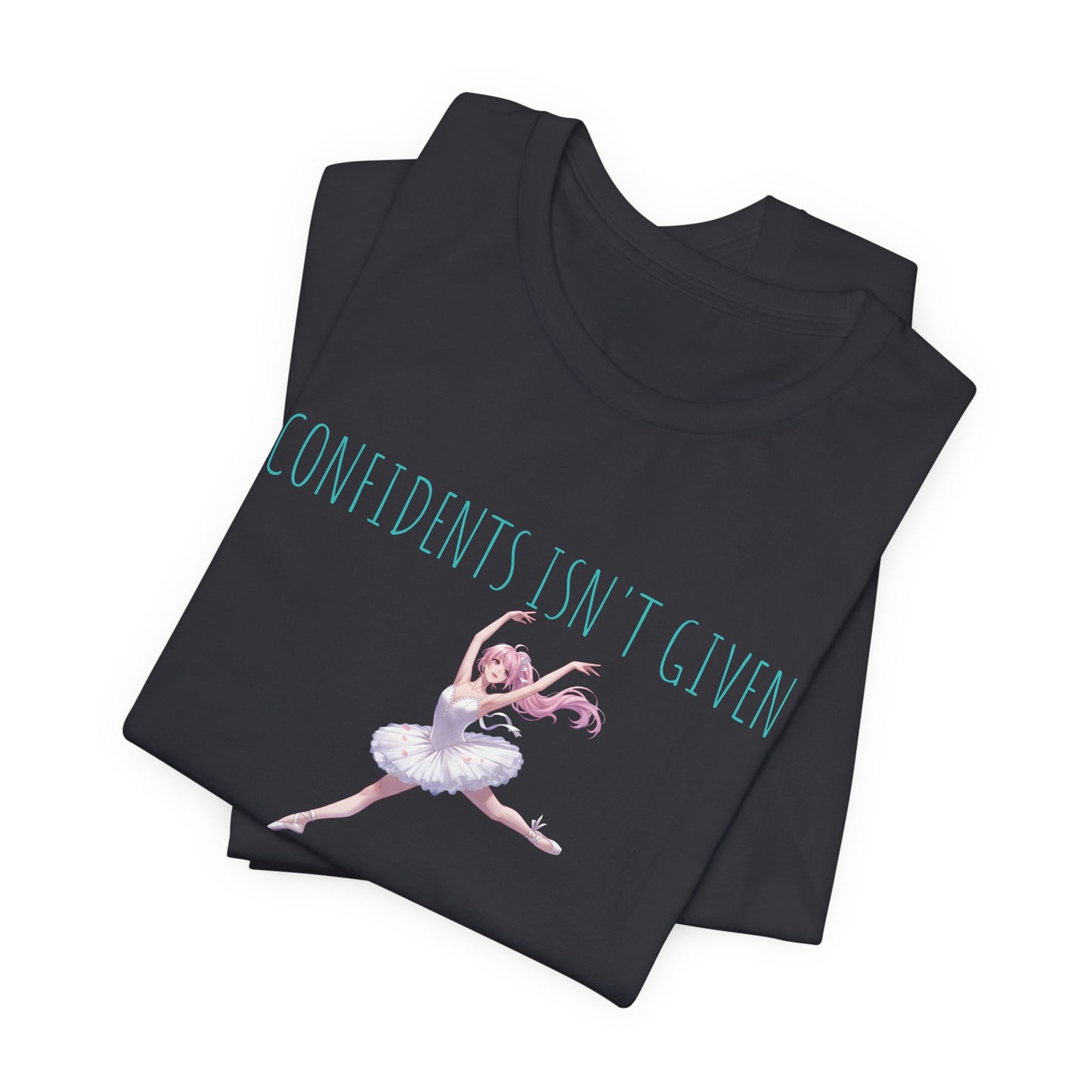 Ballet Dancer Tee — "Confidence Isn't Given" Inspirational Dance Shirt