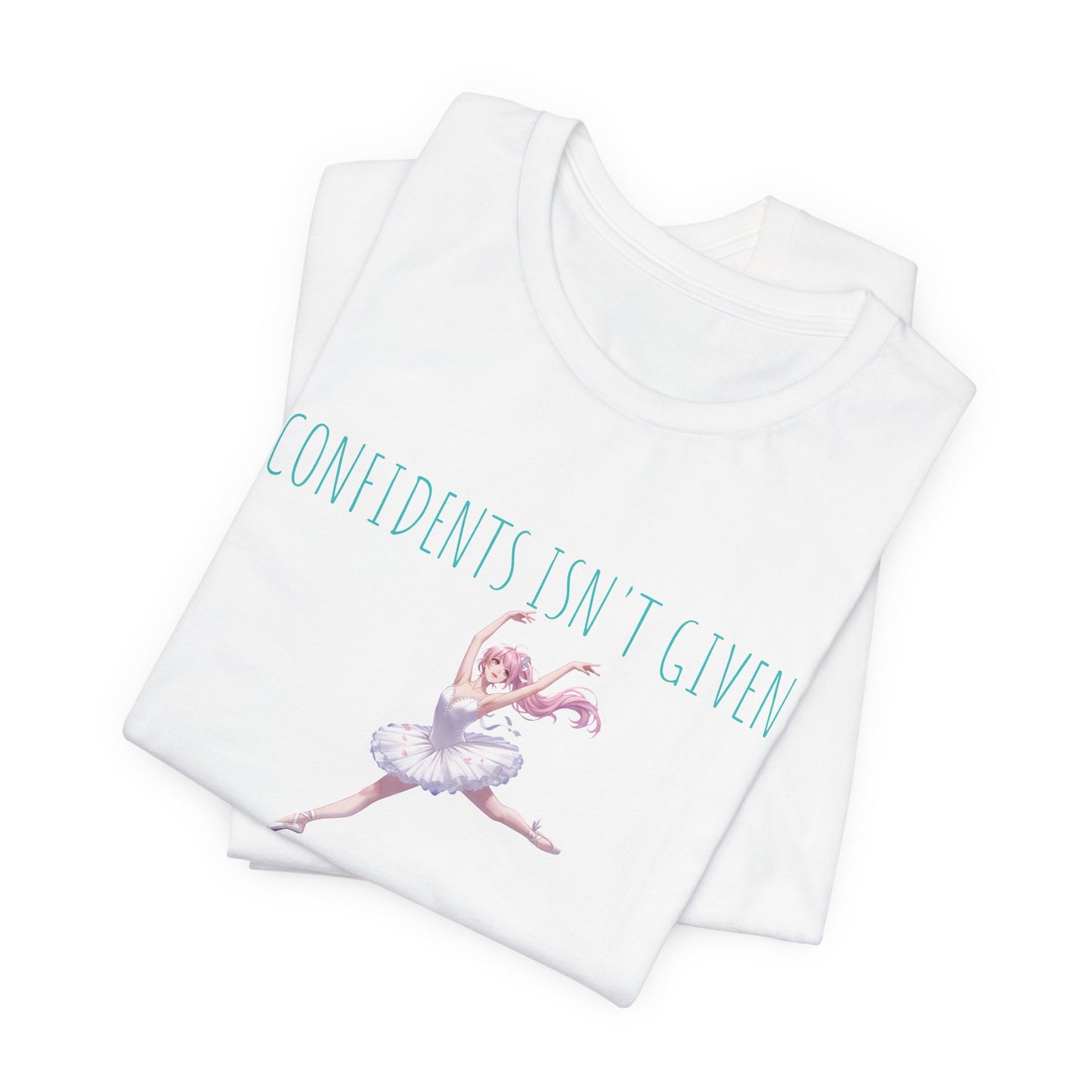 Ballet Dancer Tee — "Confidence Isn't Given" Inspirational Dance Shirt